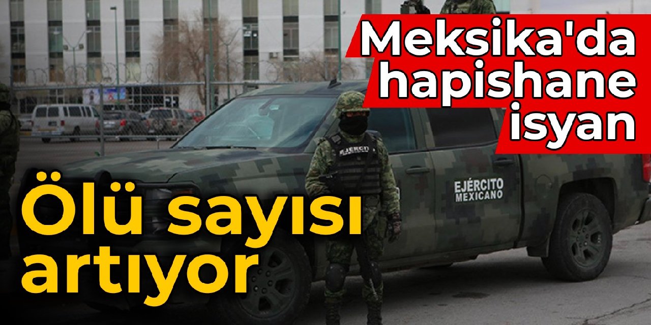 Meksika’da hapishane isyanı: Ölü sayısı artıyor