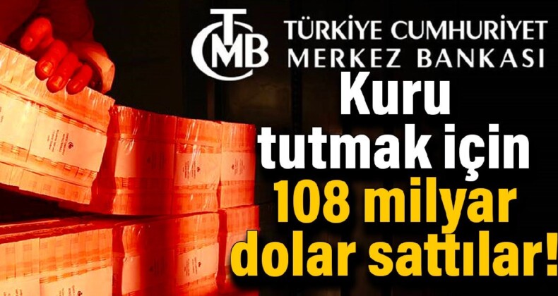 Merkez Bankası kuru tutmak için 108 milyar dolar sattı!