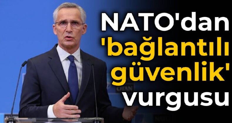 NATO’dan ‘bağlantılı güvenlik’ vurgusu