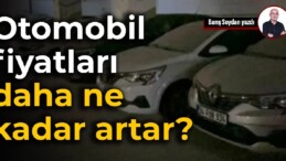 Otomobil fiyatları daha ne kadar artar?