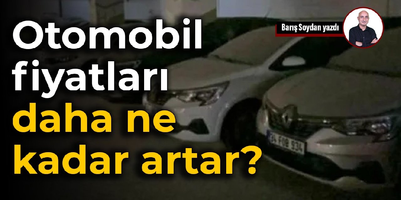 Otomobil fiyatları daha ne kadar artar?