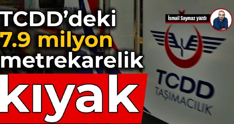 TCDD’deki 7.9 milyon metrekarelik kıyak