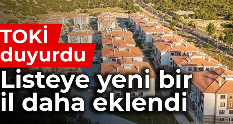 TOKİ duyurdu: Listeye yeni bir il daha eklendi