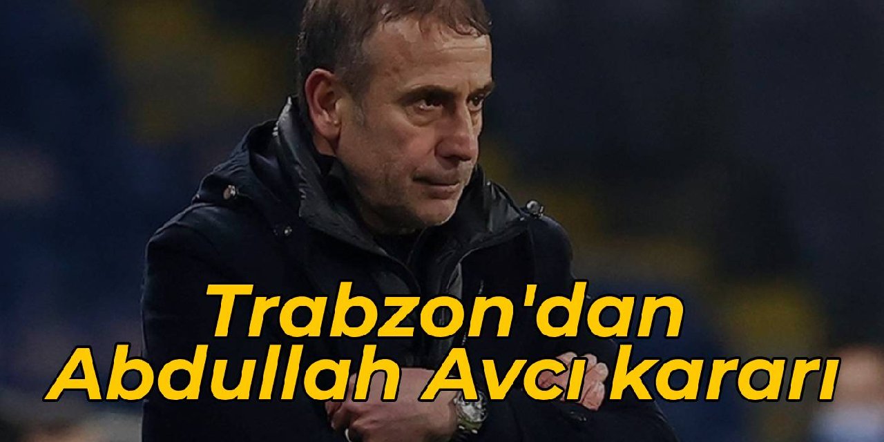 Trabzon’dan Abdullah Avcı kararı