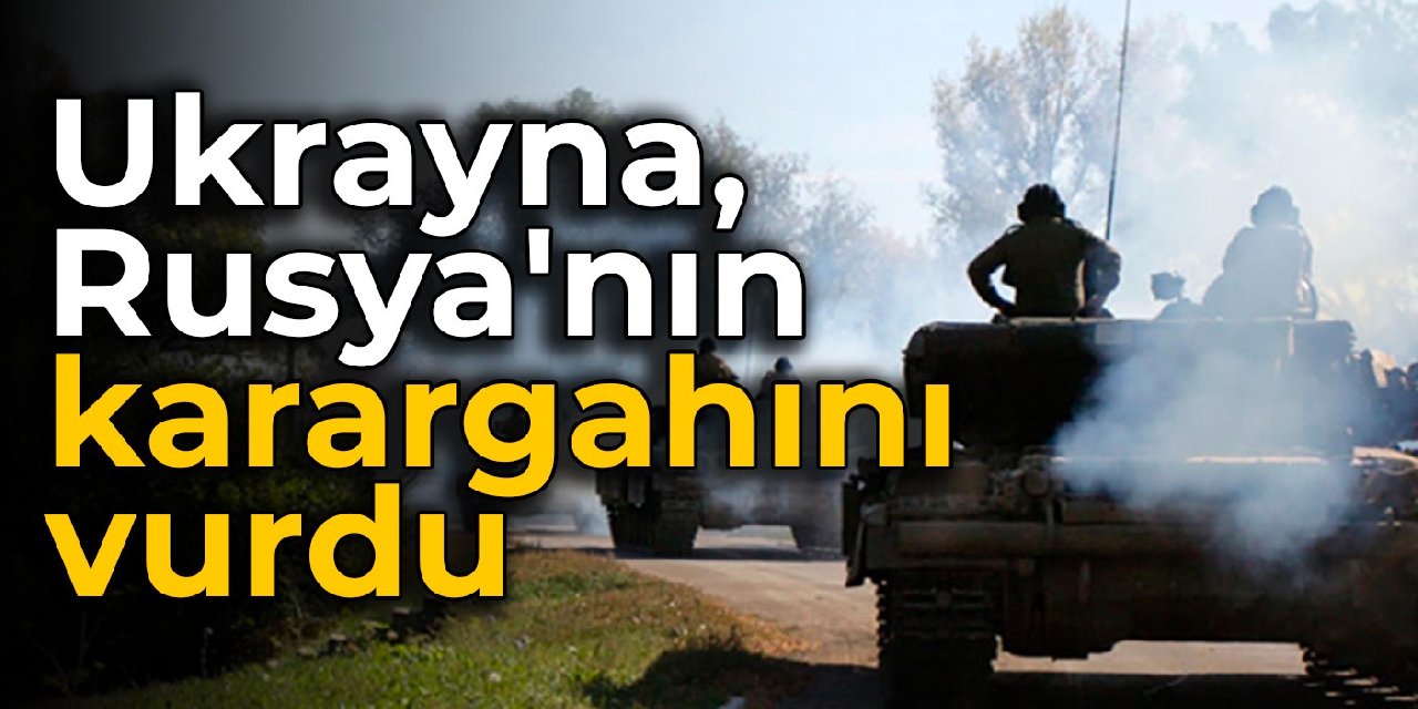 Ukrayna, Rusya’nın karargahını vurdu