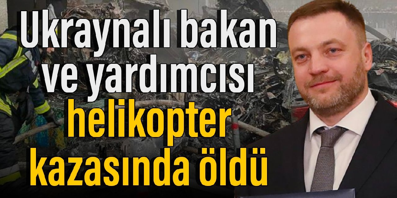 Ukraynalı bakan ve yardımcısı helikopter kazasında öldü