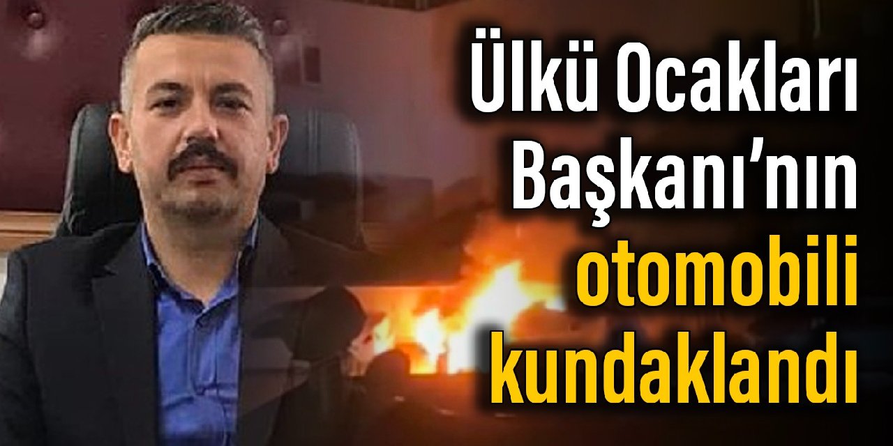 Ülkü Ocakları Başkanı’nın otomobili kundaklandı