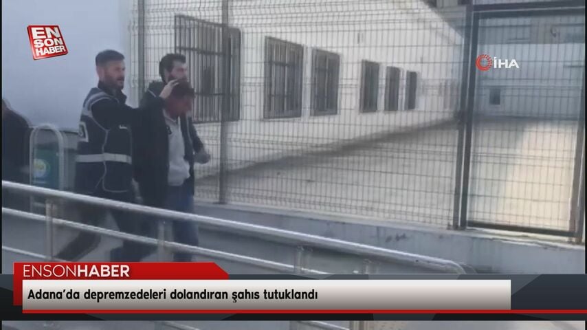 Adana’da depremzedeleri dolandıran şahıs tutuklandı