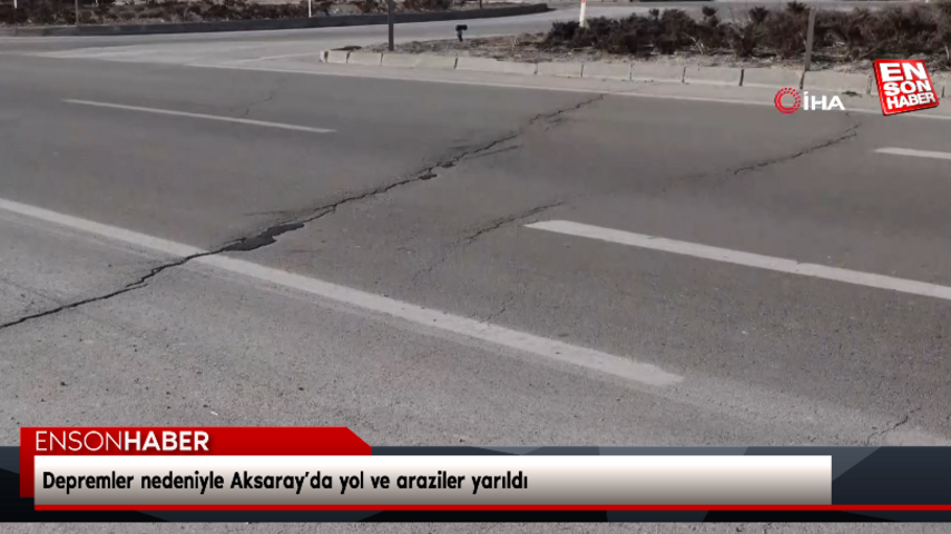 Depremler nedeniyle Aksaray’da yol ve araziler yarıldı