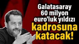 Galatasaray 60 milyon euro’luk yıldızı kadrosuna katacak!