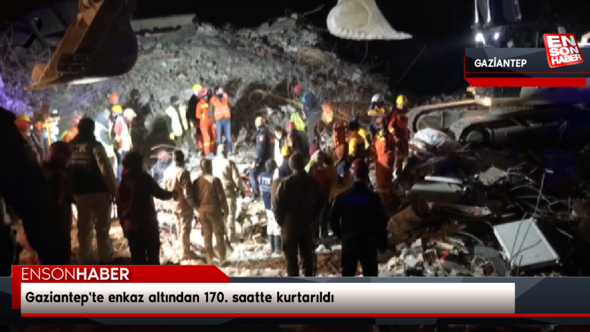 Gaziantep’te enkaz altından 170. saatte kurtarıldı