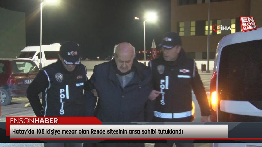 Hatay’da 105 kişiye mezar olan Rende sitesinin arsa sahibi tutuklandı