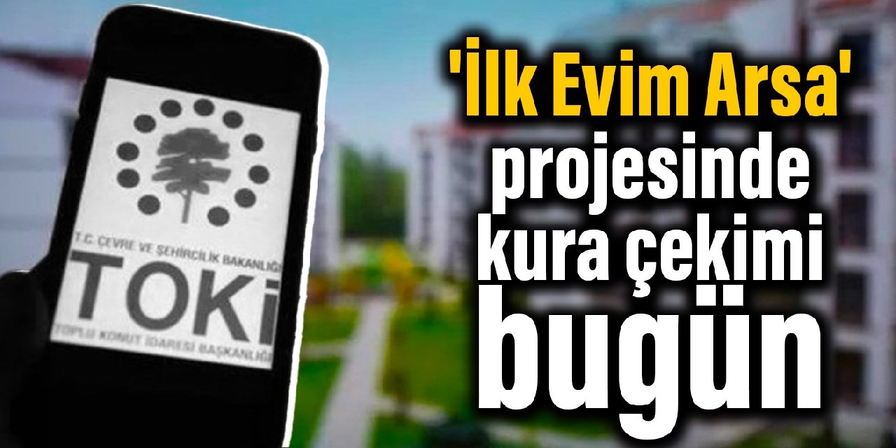 ‘İlk Evim Arsa’ projesinde kura çekimi bugün başlıyor
