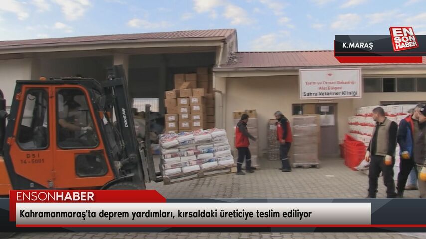 Kahramanmaraş’ta deprem yardımları, kırsaldaki üreticiye teslim ediliyor
