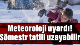 Meteoroloji uyardı: Sömestr tatili uzayabilir