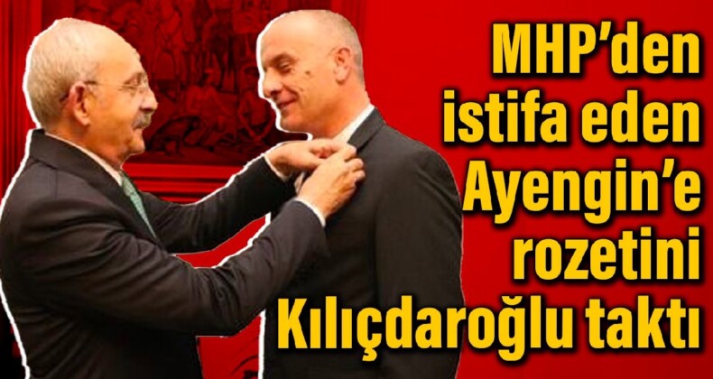 MHP’den istifa eden Ayengin’e rozetini Kılıçdaroğlu taktı