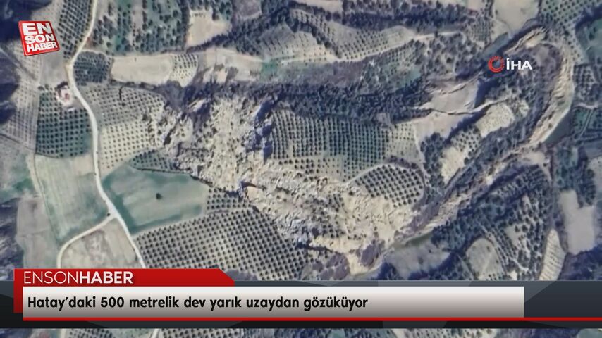 Hatay’daki 500 metrelik dev yarık uzaydan gözüküyor