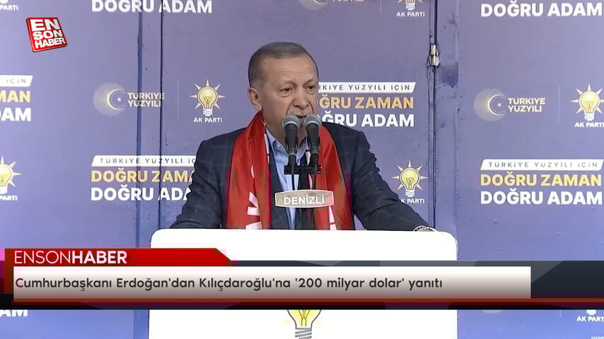 Cumhurbaşkanı Erdoğan’dan Kılıçdaroğlu’na ‘200 milyar dolar’ yanıtı