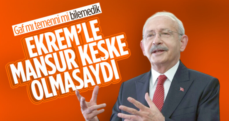 Kemal Kılıçdaroğlu’ndan İmamoğlu ve Yavaş gafı: Keşke olmasalardı