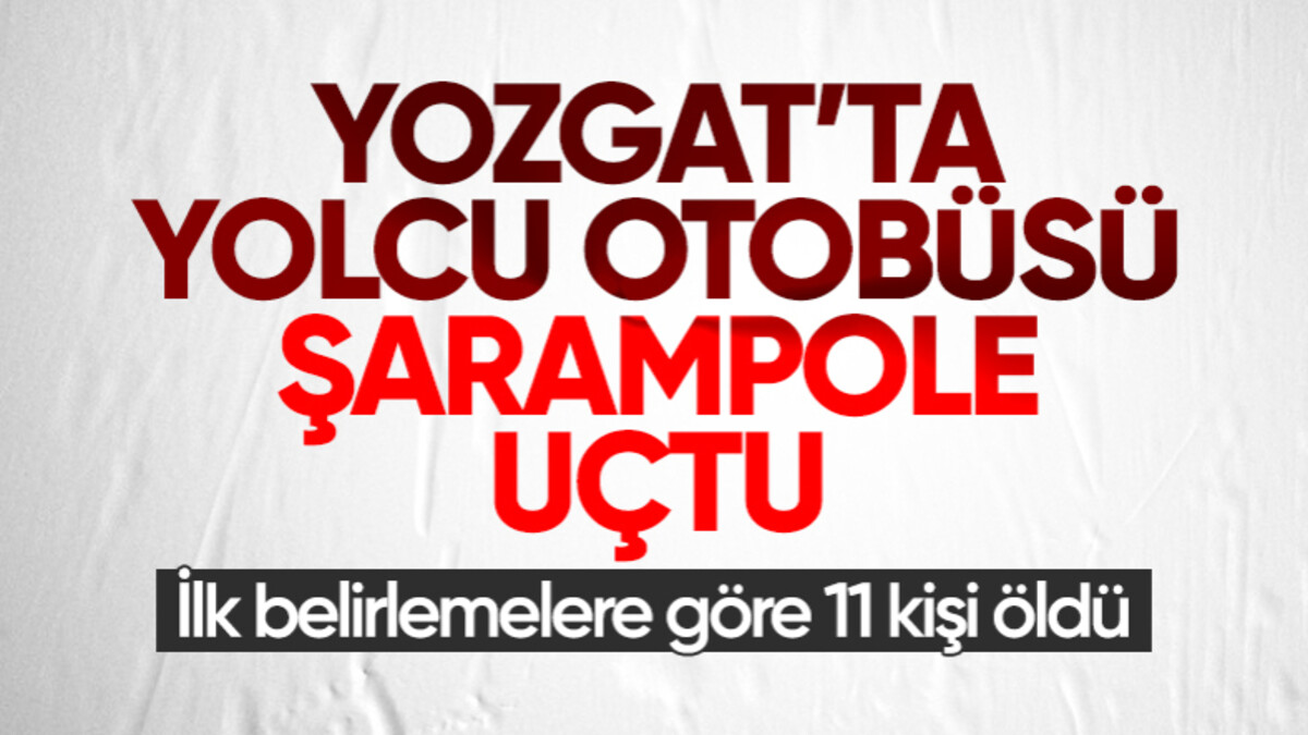 Yozgat’ta yolcu otobüsü şarampole devrildi: 11 kişi hayatını kaybetti