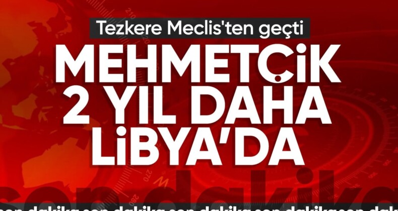 Libya tezkeresi TBMM’de kabul edildi: Mehmetçik 2 yıl daha Libya’da