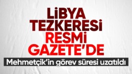 Karar Resmi Gazete’de: Mehmetçik 2 yıl daha Libya’da görev yapacak