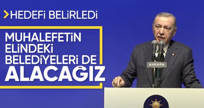 Cumhurbaşkanı Erdoğan hedefi açıkladı! Muhalefetin elindeki belediyeleri alacağız