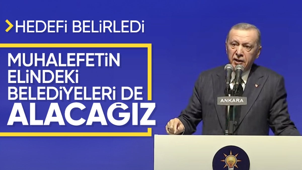 Cumhurbaşkanı Erdoğan hedefi açıkladı! Muhalefetin elindeki belediyeleri alacağız