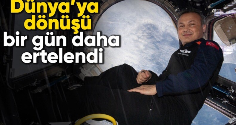 Alper Gezeravcı’nın Dünya’ya dönüşü bir gün daha ertelendi