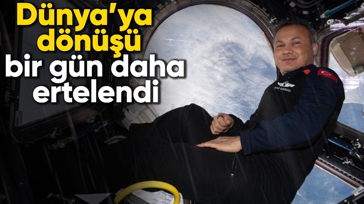 Alper Gezeravcı’nın Dünya’ya dönüşü bir gün daha ertelendi