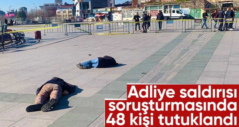 İstanbul Adalet Sarayı’na saldırıyla ilgili 48 kişi tutuklandı