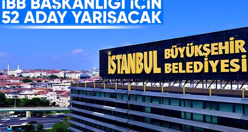 İstanbul Büyükşehir Belediye Başkanlığı için 52 aday yarışacak