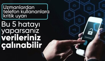 Telefon kullanırken dikkat: Kişisel verilerinizin kolayca çalınmasına neden olan 5 hata