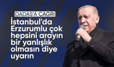 Cumhurbaşkanı Erdoğan: İstanbul’da Erzurumlu çok, hepsini arayın bir yanlışlık olmasın