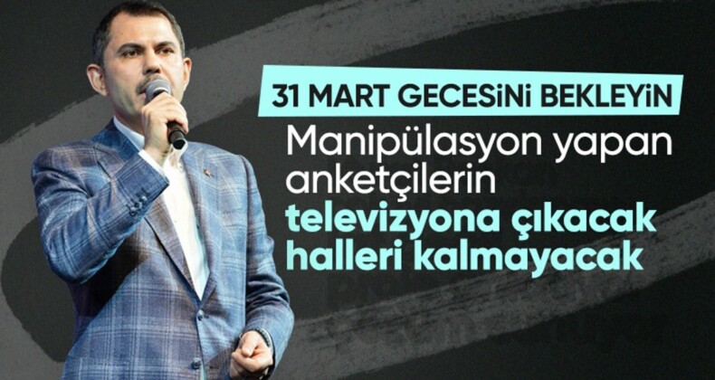 Murat Kurum’dan manipülasyon yapan anketçilere: 31 Mart’ta televizyona çıkacak halleri kalmayacak