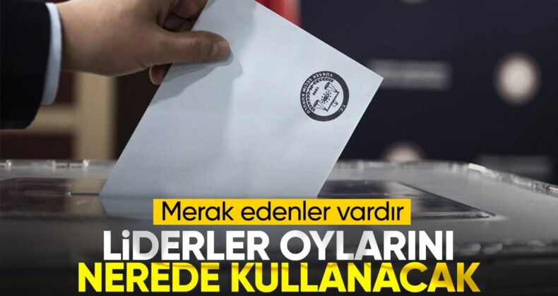 Parti liderlerinin oy kullanacağı yerler belli oldu