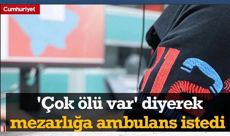 Pes dedirten çağrı! ‘Çok meyyit var’ diyerek mezarlığa ambulans istedi