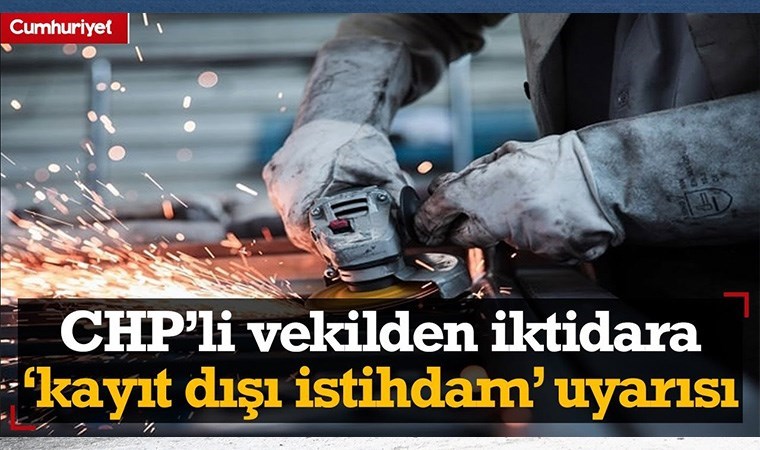 CHP’li vekilden iktidara ‘kayıt dışı istihdam’ uyarısı