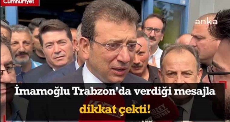 İmamoğlu Trabzon’da verdiği mesajla dikkat çekti!