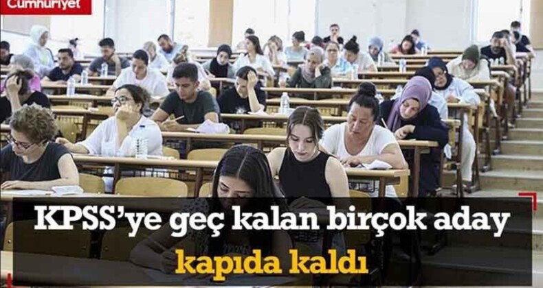 KPSS’ye geç kalan birçok aday kapıda kaldı