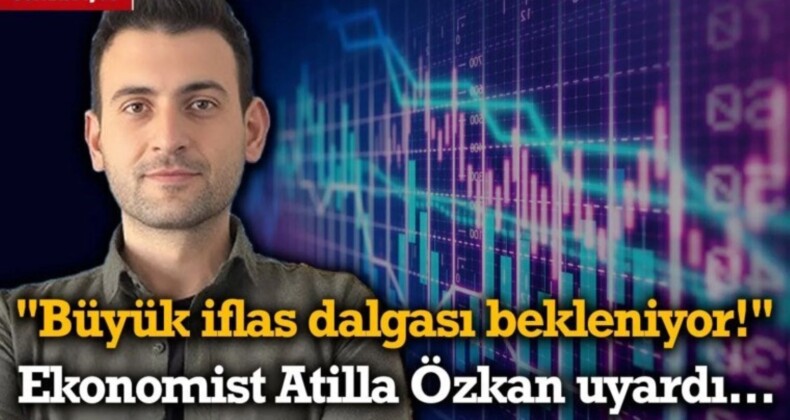 “Büyük İflas Dalgası Bekleniyor!” Ekonomist Atilla Özkan Uyardı…