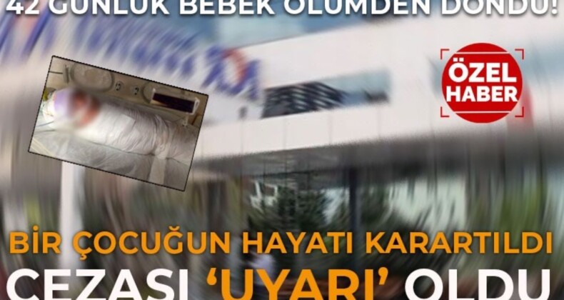 Gaziantep’te 42 günlük bebek ölümden döndü: Özel hastane sadece uyarı aldı!