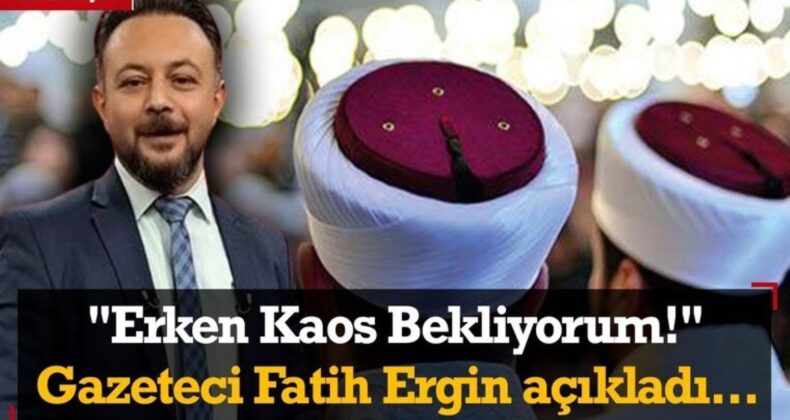 ‘Erken kaos bekliyorum’ Fatih Ergin açıkladı!