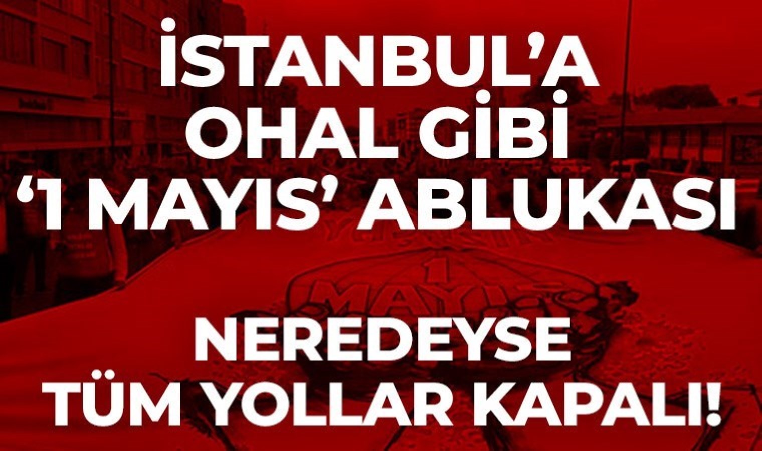 Son Dakika… İstanbul’a ‘1 Mayıs’ ablukası: Taksim’e çıkan tüm yollar kapalı!