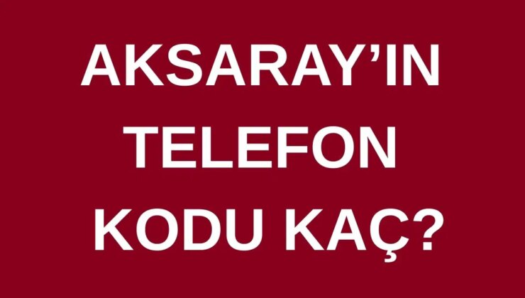 Aksaray’ın telefon kodu kaç? Aksaray’ın alan kodu kaç?