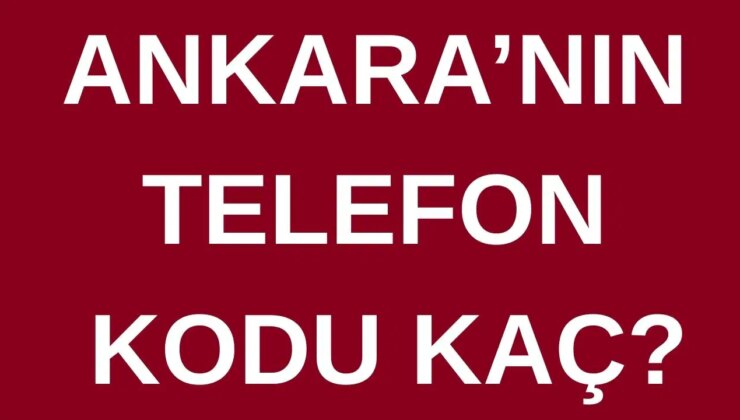 Ankara’nın telefon kodu kaç? Ankara’nın alan kodu kaç?
