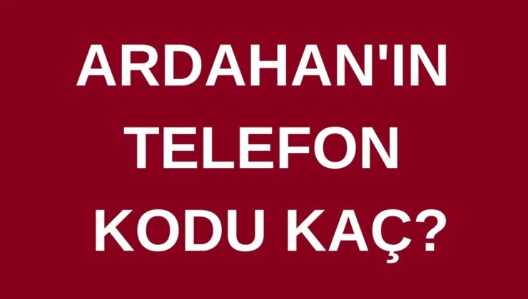 Ardahan’ın telefon kodu kaç? Ardahan’ın alan kodu kaç?