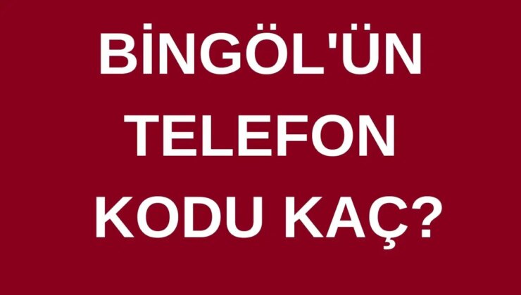 Bingöl’ün telefon kodu kaç? Bingöl’ün alan kodu kaç?