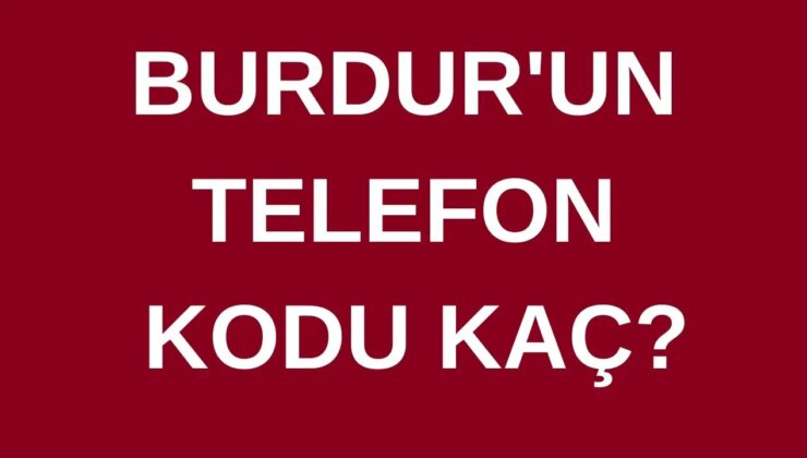 Burdur’un telefon kodu kaç? Burdur’un alan kodu kaç?