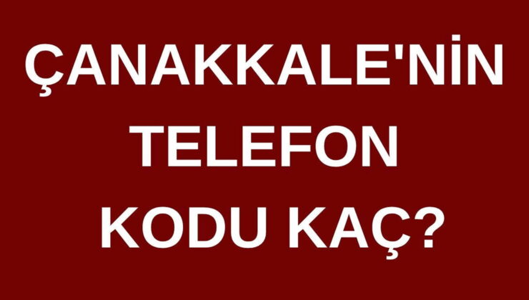 Çanakkale’nin telefon kodu kaç? Çanakkale’nin alan kodu kaç?